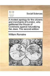 A modest apology for the citizens and merchants of London, who petitioned the House of Commons against naturalizing the Jews. The second edition.