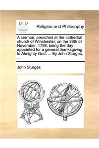 A Sermon, Preached at the Cathedral Church of Winchester, on the 29th of November, 1798, Being the Day Appointed for a General Thanksgiving to Almighty God. ... by John Sturges, ...