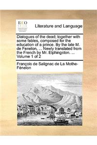 Dialogues of the Dead; Together with Some Fables, Composed for the Education of a Prince. by the Late M. de Fenelon, ... Newly Translated from the French by Mr. Elphingston. ... Volume 1 of 2