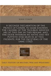 A Seconde Declaration of the Prince of Conde, to Make Knowen the Causers of the Troubles Whyche Are at This Day in This Realme, and the Dutie Wherein He Hathe and Yet Putteth Hym Selfe in at This Presente, for the Pacifyeng of the Same. (1562)