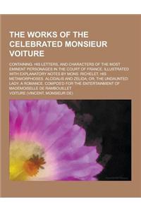 The Works of the Celebrated Monsieur Voiture; Containing. His Letters, and Characters of the Most Eminent Personages in the Court of France. Illustrated with Explanatory Notes by Mons. Richelet. His Metamorphoses. Alcidalis and Zelida;