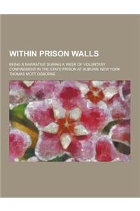 Within Prison Walls; Being a Narrative During a Week of Voluntary Confinement in the State Prison at Auburn, New York