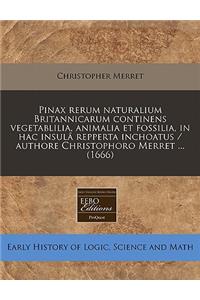 Pinax Rerum Naturalium Britannicarum Continens Vegetablilia, Animalia Et Fossilia, in Hac Insula Repperta Inchoatus / Authore Christophoro Merret ... (1666)