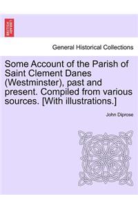 Some Account of the Parish of Saint Clement Danes (Westminster), Past and Present. Compiled from Various Sources. [With Illustrations.]