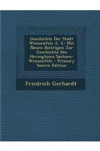 Geschichte Der Stadt Weissenfels A. S.: Mit Neuen Beitragen Zur Geschichte Des Herzogtums Sachsen-Weissenfels