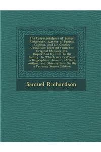 The Correspondence of Samuel Richardson, Author of Pamela, Clarissa, and Sir Charles Grandison: Selected from the Original Manuscripts, Bequeathed by