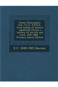 James Hannington, D.D., F.L.S., F.R.G.S., First Bishop of Eastern Equatorial Africa; A History of His Life and Work, 1847-1885