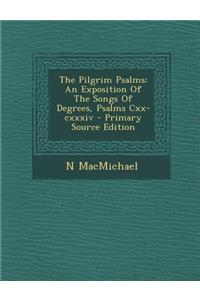 Pilgrim Psalms: An Exposition of the Songs of Degrees, Psalms CXX-CXXXIV