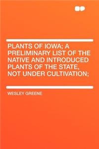 Plants of Iowa; A Preliminary List of the Native and Introduced Plants of the State, Not Under Cultivation;