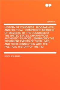 History of Congress: Biographical and Political; Comprising Memoirs of Members of the Congress of the United States, Drawn from Authentic Sources; Embracing the Prominent Events of Their Lives, and Their Connection with the Political History of the