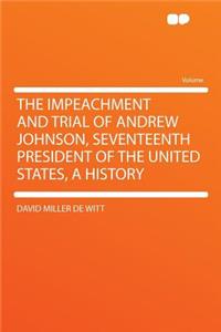The Impeachment and Trial of Andrew Johnson, Seventeenth President of the United States, a History