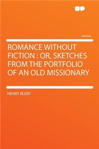 Romance Without Fiction: Or, Sketches from the Portfolio of an Old Missionary