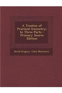 A Treatise of Practical Geometry: In Three Parts