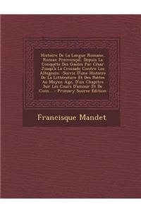 Histoire de La Langue Romane, Roman Preovencal, Depuis La Conquete Des Gaules Par Cesar Jusqu'a La Croisade Contre Les Albigeois