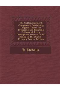 The Cotton Spinner's Companion: Containing Original Tables for Preparing and Spinning Cottons of Every Description from 6 to 320 Hanks in the Pound