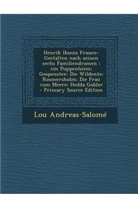 Henrik Ibsens Frauen-Gestalten Nach Seinen Sechs Familiendramen: Ein Puppenheim; Gespenster; Die Wildente; Rosmersholm; Die Frau Vom Meere; Hedda Gabler