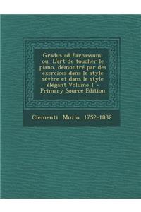 Gradus Ad Parnassum; Ou, L'Art de Toucher Le Piano, Demontre Par Des Exercices Dans Le Style Severe Et Dans Le Style Elegant Volume 1