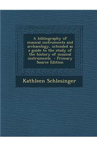 A Bibliography of Musical Instruments and Archaeology, Intended as a Guide to the Study of the History of Musical Instruments - Primary Source Editi