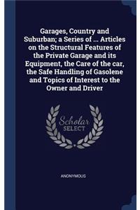 Garages, Country and Suburban; a Series of ... Articles on the Structural Features of the Private Garage and its Equipment, the Care of the car, the Safe Handling of Gasolene and Topics of Interest to the Owner and Driver