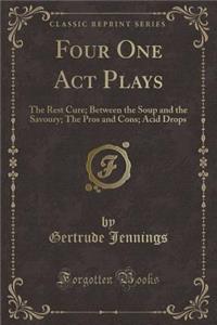 Four One Act Plays: The Rest Cure; Between the Soup and the Savoury; The Pros and Cons; Acid Drops (Classic Reprint)