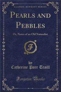 Pearls and Pebbles: Or, Notes of an Old Naturalist (Classic Reprint)