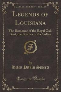 Legends of Louisiana: The Romance of the Royal Oak, And, the Brother of the Sultan (Classic Reprint)
