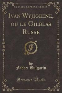 Ivan Wyjighine, Ou Le Gilblas Russe, Vol. 1 (Classic Reprint)