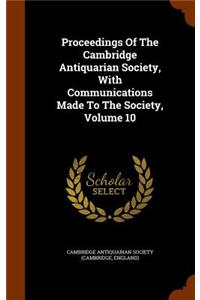 Proceedings Of The Cambridge Antiquarian Society, With Communications Made To The Society, Volume 10