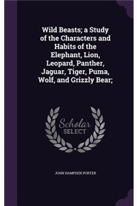 Wild Beasts; a Study of the Characters and Habits of the Elephant, Lion, Leopard, Panther, Jaguar, Tiger, Puma, Wolf, and Grizzly Bear;