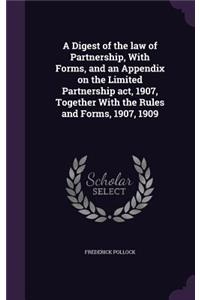 A Digest of the law of Partnership, With Forms, and an Appendix on the Limited Partnership act, 1907, Together With the Rules and Forms, 1907, 1909