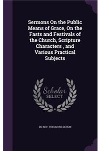 Sermons On the Public Means of Grace, On the Fasts and Festivals of the Church, Scripture Characters, and Various Practical Subjects