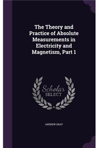 The Theory and Practice of Absolute Measurements in Electricity and Magnetism, Part 1