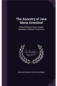 The Ancestry of Jane Maria Greenleaf: Wife of William Francis Joseph Boardman, Hartford, Connecticut