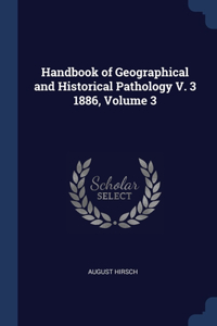 Handbook of Geographical and Historical Pathology V. 3 1886, Volume 3