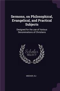 Sermons, on Philosophical, Evangelical, and Practical Subjects