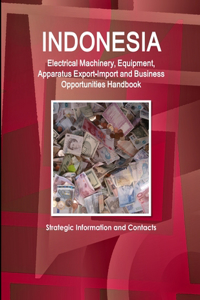 Indonesia Electrical Machinery, Equipment, Apparatus Export-Import and Business Opportunities Handbook - Strategic Information and Contacts
