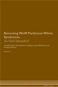 Reversing Wolff Parkinson White Syndrome: As God Intended the Raw Vegan Plant-Based Detoxification & Regeneration Workbook for Healing Patients. Volume 1