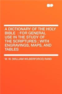 A Dictionary of the Holy Bible: For General Use in the Study of the Scriptures; With Engravings, Maps, and Tables: For General Use in the Study of the Scriptures; With Engravings, Maps, and Tables