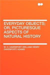 Everyday Objects; Or, Picturesque Aspects of Natural History