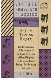 Art Of Taming Horses; With The Substance Of The Lectures At The Round House, And Additional Chapters On Horsemanship And Hunting, For The Young And Timid.