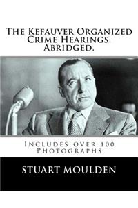 The Kefauver Organized Crime Hearings. Abridged.