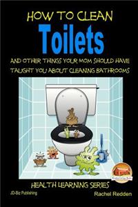 How to Clean Toilets - And other things your Mom should have taught you about cleaning Bathrooms