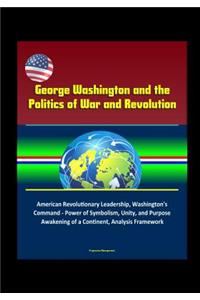 George Washington and the Politics of War and Revolution