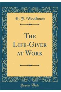 The Life-Giver at Work (Classic Reprint)