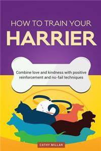 How to Train Your Harrier (Dog Training Collection): Combine Love and Kindness with Positive Reinforcement and No-Fail Techniques