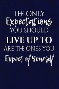 The only expectations you should live up to are the ones you expect of yourself
