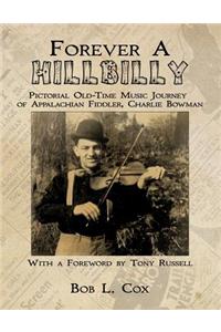 Forever A Hillbilly: Pictorial Old-Time Music Journey of Appalachian Fiddler Charlie Bowman