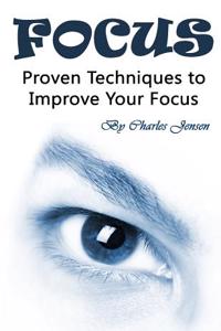 Focus: Proven Techniques to Improve Your Focus