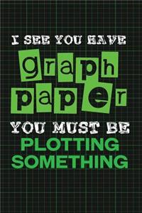 I See You Have Graph Paper. You Must Be Plotting Something