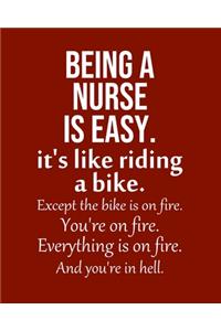 Being a Nurse is Easy. It's like riding a bike. Except the bike is on fire. You're on fire. Everything is on fire. And you're in hell.